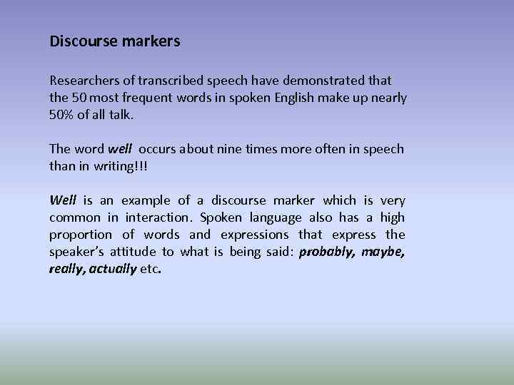 Discourse markers Researchers of transcribed speech have demonstrated that the 50 most frequent words