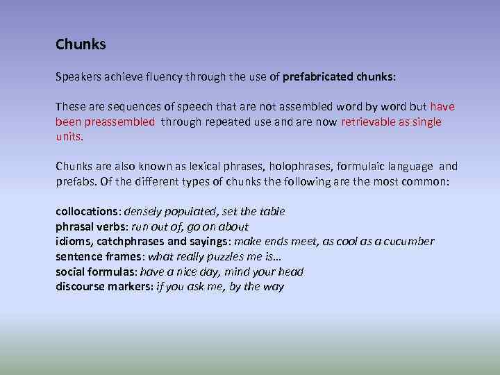 Chunks Speakers achieve fluency through the use of prefabricated chunks: These are sequences of