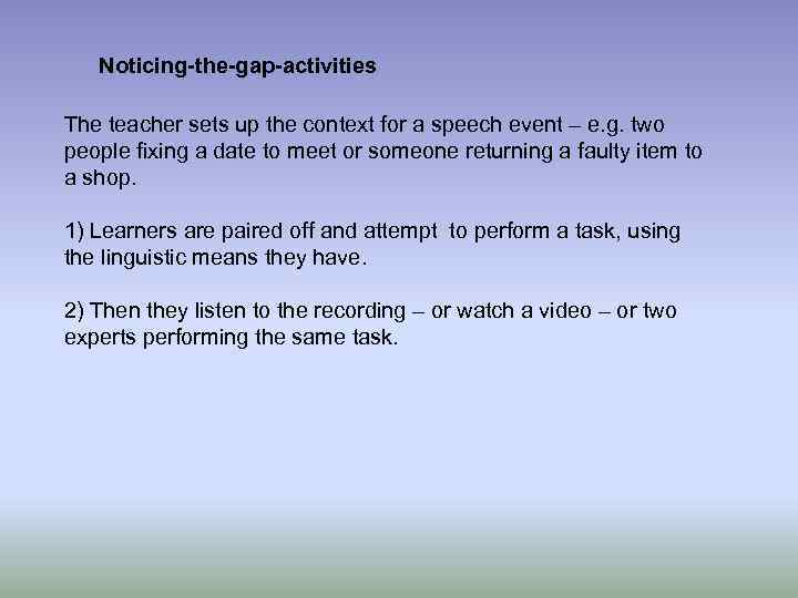 Noticing-the-gap-activities The teacher sets up the context for a speech event – e. g.