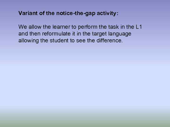 Variant of the notice-the-gap activity: We allow the learner to perform the task in