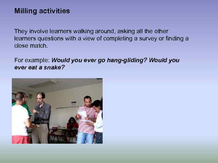 Milling activities They involve learners walking around, asking all the other learners questions with