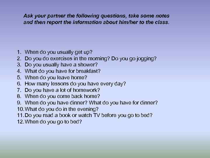 Ask your partner the following questions, take some notes and then report the information