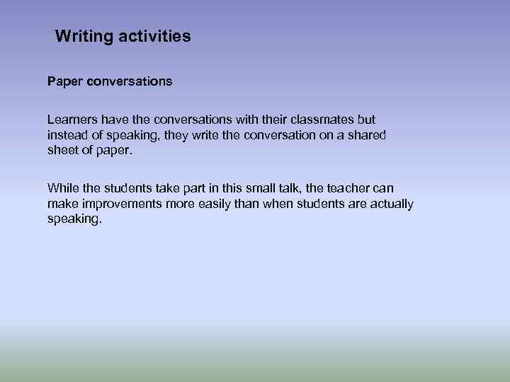 Writing activities Paper conversations Learners have the conversations with their classmates but instead of