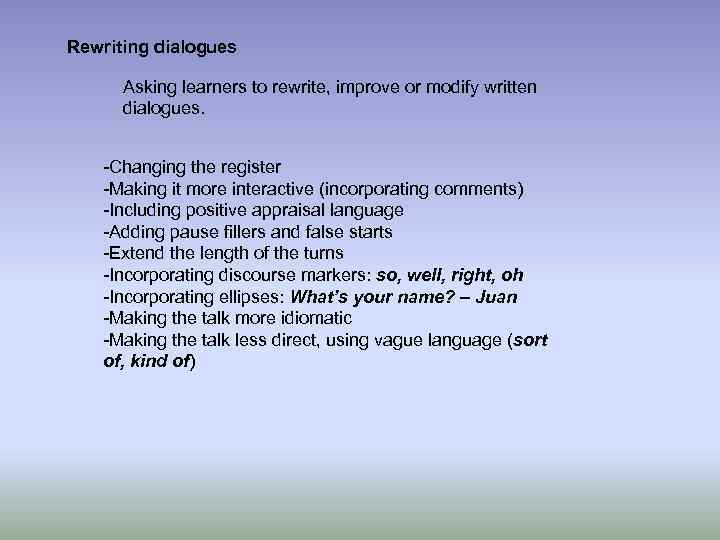 Rewriting dialogues Asking learners to rewrite, improve or modify written dialogues. -Changing the register