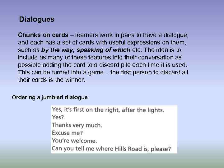 Dialogues Chunks on cards – learners work in pairs to have a dialogue, and