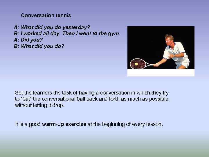 Conversation tennis A: What did you do yesterday? B: I worked all day. Then