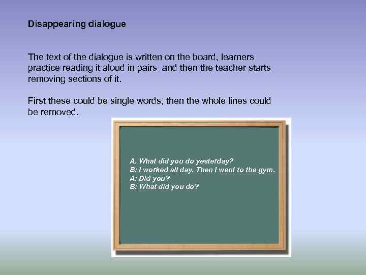 Disappearing dialogue The text of the dialogue is written on the board, learners practice