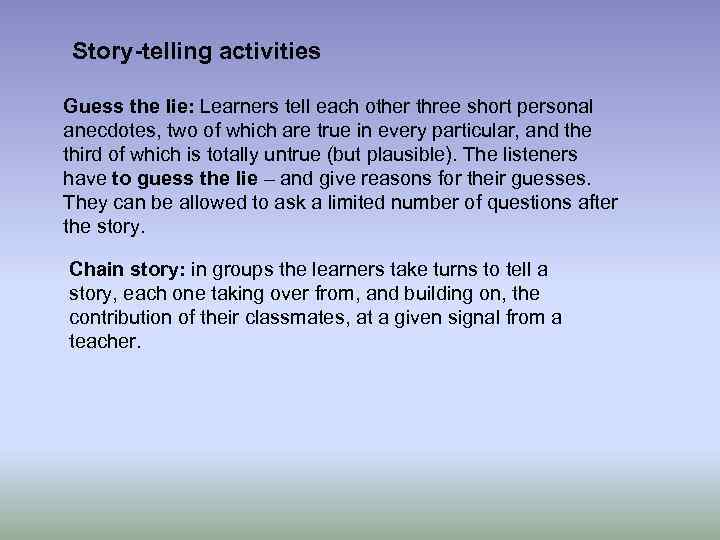 Story-telling activities Guess the lie: Learners tell each other three short personal anecdotes, two