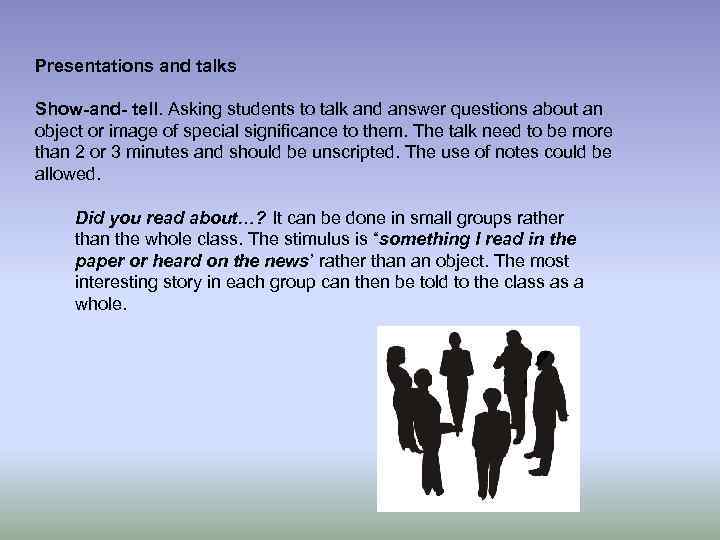 Presentations and talks Show-and- tell. Asking students to talk and answer questions about an