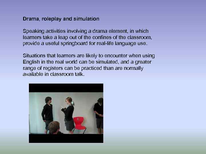 Drama, roleplay and simulation Speaking activities involving a drama element, in which learners take