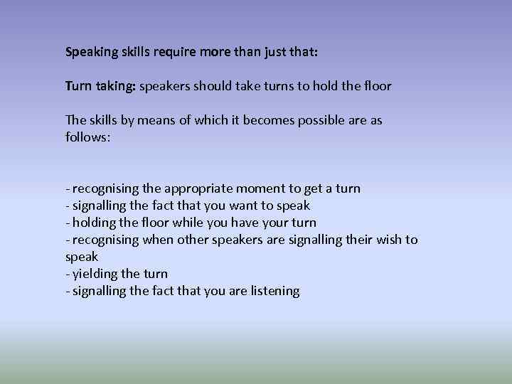 Speaking skills require more than just that: Turn taking: speakers should take turns to