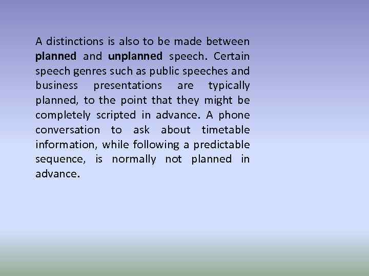 A distinctions is also to be made between planned and unplanned speech. Certain speech