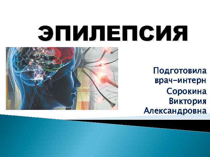 ЭПИЛЕПСИЯ Подготовила врач-интерн Сорокина Виктория Александровна 