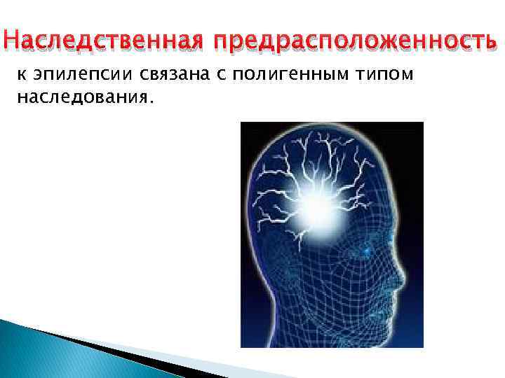 Наследственная предрасположенность к эпилепсии связана с полигенным типом наследования. 