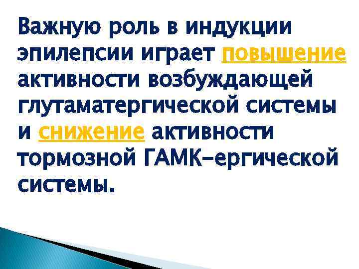 Важную роль в индукции эпилепсии играет повышение активности возбуждающей глутаматергической системы и снижение активности