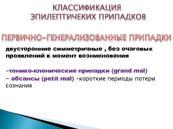 КЛАССИФИКАЦИЯ ЭПИЛЕПТИЧЕКИХ ПРИПАДКОВ ПЕРВИЧНО-ГЕНЕРАЛИЗОВАННЫЕ ПРИПАДКИ двусторонние симметричные , без очаговых проявлений в момент возникновения