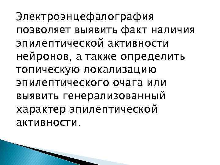 Электроэнцефалография позволяет выявить факт наличия эпилептической активности нейронов, а также определить топическую локализацию эпилептического