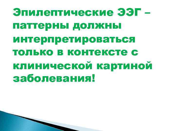 Эпилептические ЭЭГ – паттерны должны интерпретироваться только в контексте с клинической картиной заболевания! 