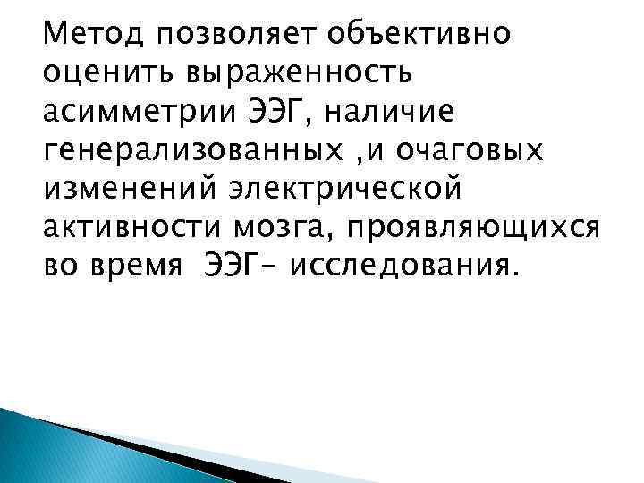 Метод позволяет объективно оценить выраженность асимметрии ЭЭГ, наличие генерализованных , и очаговых изменений электрической