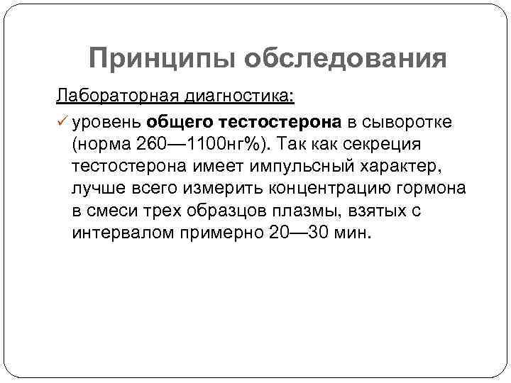 Принципы обследования Лабораторная диагностика: ü уровень общего тестостерона в сыворотке (норма 260— 1100 нг%).