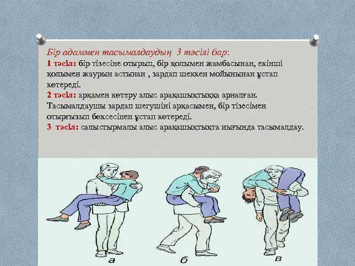 Бір адаммен тасымалдаудың 3 тәсілі бар: 1 тәсіл: бір тізесіне отырып, бір қолымен жамбасынан,