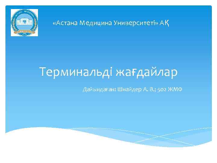  «Астана Медицина Университеті» АҚ Терминальді жағдайлар Дайындаған: Шнайдер А. В. ; 502 ЖМФ