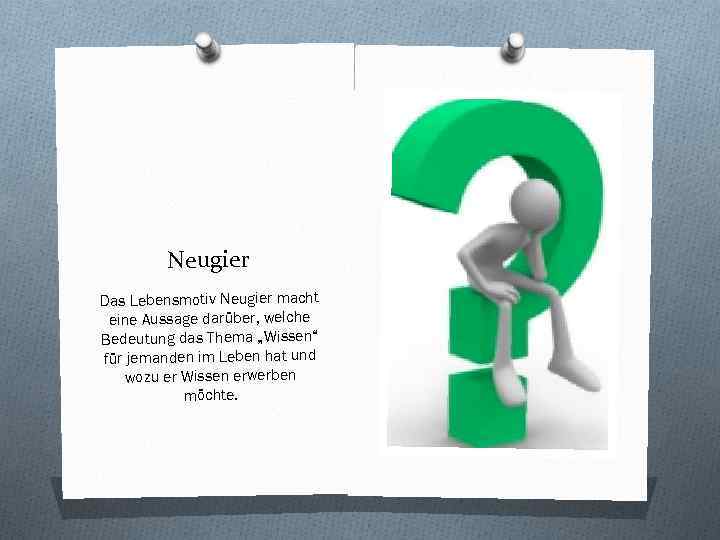 Neugier Das Lebensmotiv Neugier macht eine Aussage darüber, welche Bedeutung das Thema „Wissen“ für