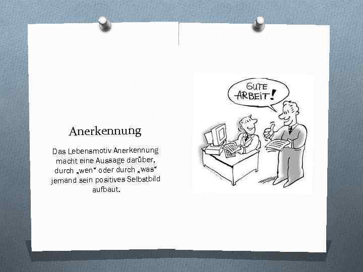 Anerkennung Das Lebensmotiv Anerkennung macht eine Aussage darüber, durch „wen“ oder durch „was“ jemand
