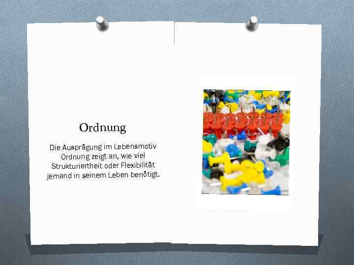 Ordnung Die Ausprägung im Lebensmotiv Ordnung zeigt an, wie viel Strukturiertheit oder Flexibilität jemand