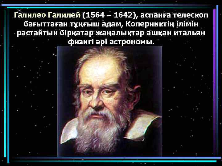 Галилео Галилей (1564 – 1642), аспанға телескоп бағыттаған тұңғыш адам, Коперниктің ілімін растайтын бірқатар