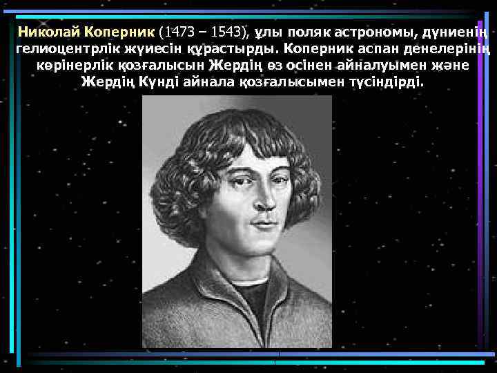 Николай Коперник (1473 – 1543), ұлы поляк астрономы, дүниенің гелиоцентрлік жүиесін құрастырды. Коперник аспан