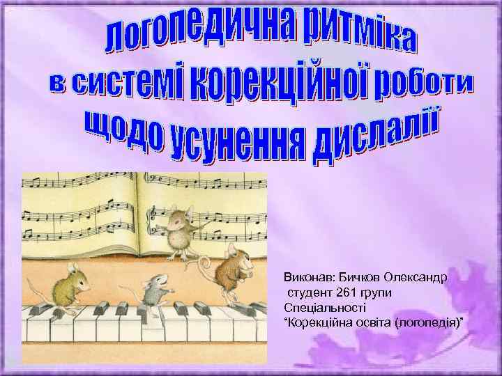 Виконав: Бичков Олександр студент 261 групи Спеціальності “Корекційна освіта (логопедія)” 