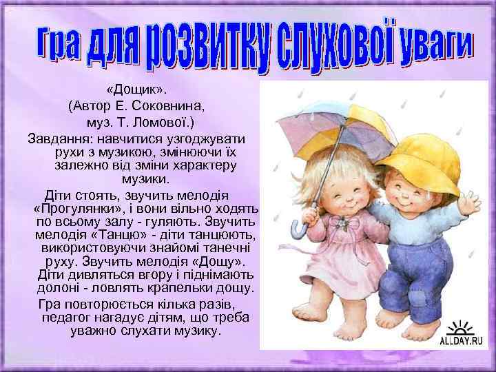 «Дощик» . (Автор Е. Соковнина, муз. Т. Ломової. ) Завдання: навчитися узгоджувати рухи