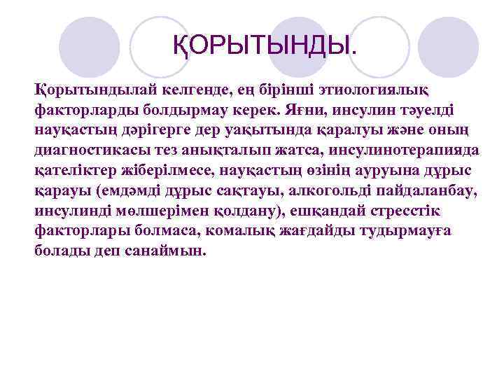 ҚОРЫТЫНДЫ. Қорытындылай келгенде, ең бірінші этиологиялық факторларды болдырмау керек. Яғни, инсулин тәуелді науқастың дәрігерге