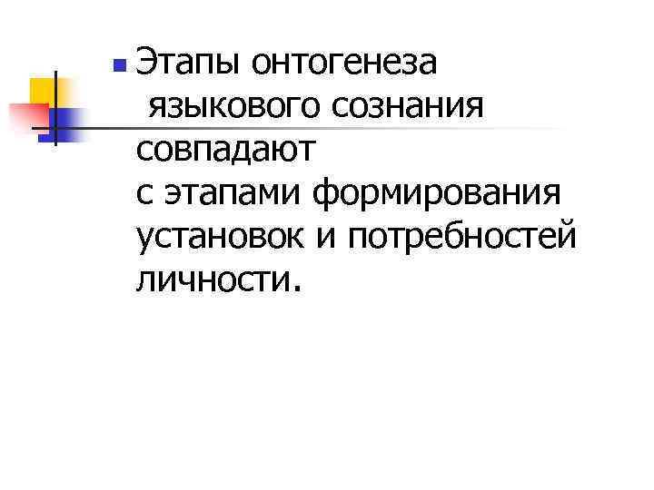 n Этапы онтогенеза языкового сознания совпадают с этапами формирования установок и потребностей личности. 