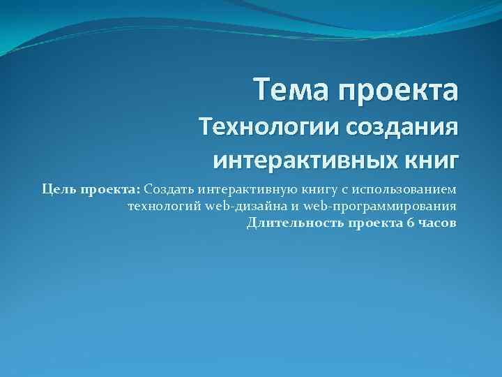 Тема проекта Технологии создания интерактивных книг Цель проекта: Создать интерактивную книгу с использованием технологий