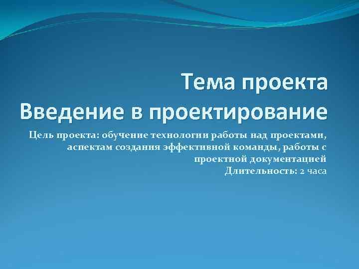Тема проекта Введение в проектирование Цель проекта: обучение технологии работы над проектами, аспектам создания