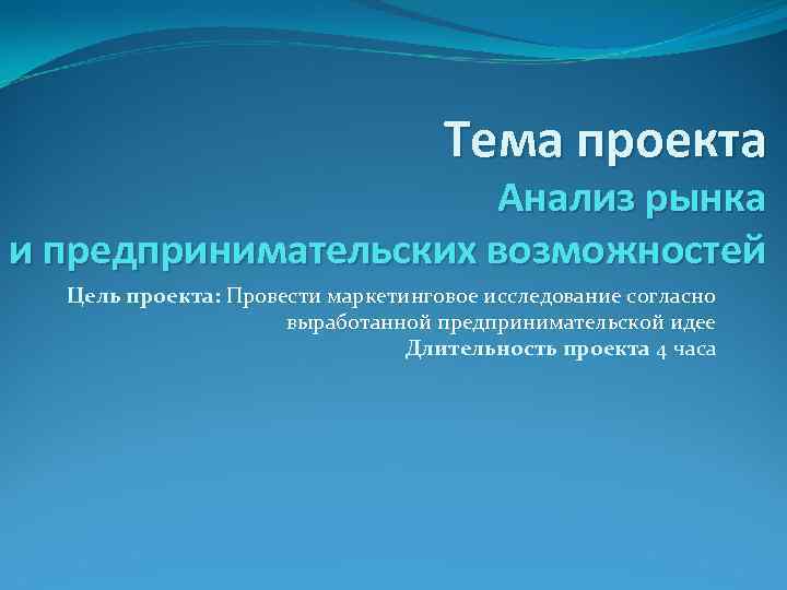 Тема проекта Анализ рынка и предпринимательских возможностей Цель проекта: Провести маркетинговое исследование согласно выработанной