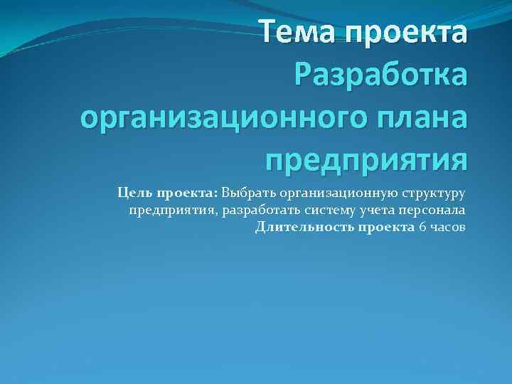 Тема проекта Разработка организационного плана предприятия Цель проекта: Выбрать организационную структуру предприятия, разработать систему