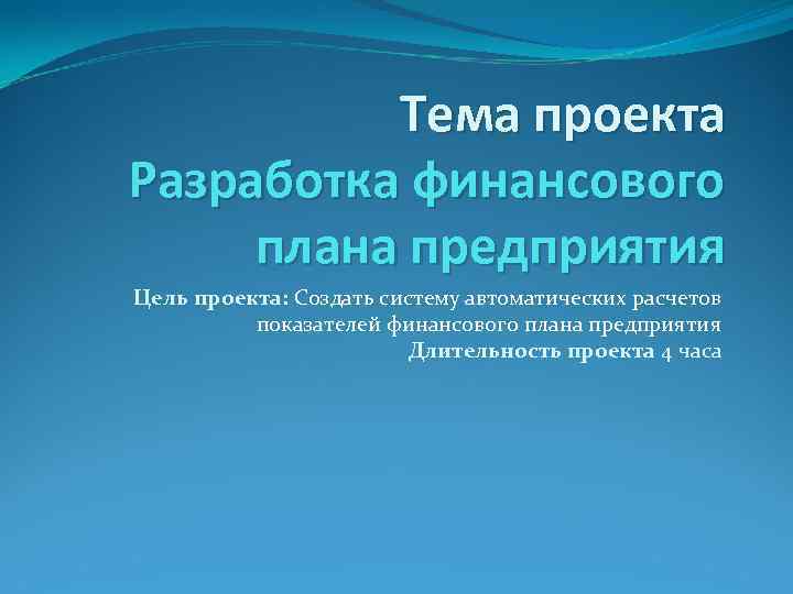 Тема проекта Разработка финансового плана предприятия Цель проекта: Создать систему автоматических расчетов показателей финансового