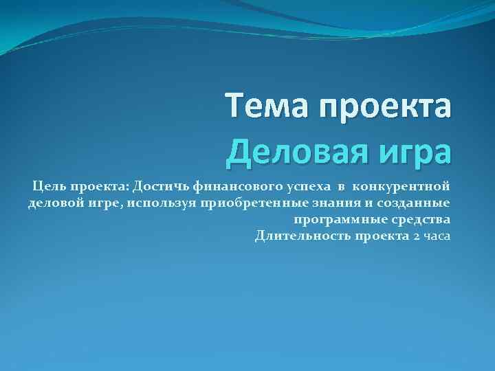 Тема проекта Деловая игра Цель проекта: Достичь финансового успеха в конкурентной деловой игре, используя