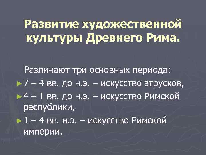 Развитие художественной культуры Древнего Рима. Различают три основных периода: ► 7 – 4 вв.