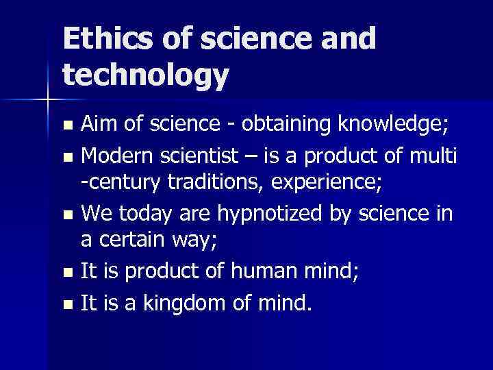 Ethics of science and technology Aim of science - obtaining knowledge; n Modern scientist