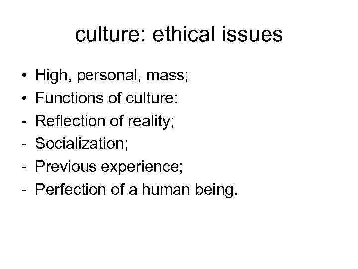 culture: ethical issues • • - High, personal, mass; Functions of culture: Reflection of