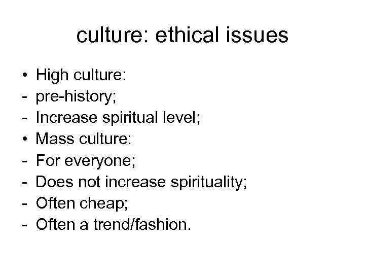 culture: ethical issues • • - High culture: pre-history; Increase spiritual level; Mass culture: