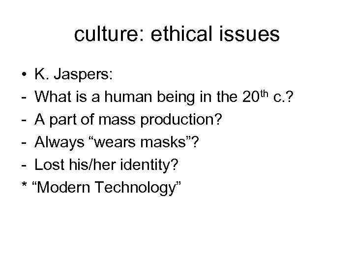 culture: ethical issues • K. Jaspers: - What is a human being in the