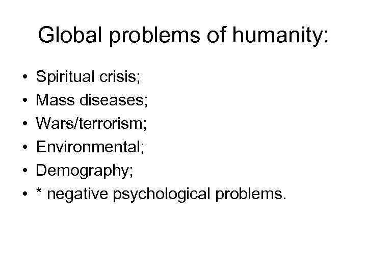 Global problems of humanity: • • • Spiritual crisis; Mass diseases; Wars/terrorism; Environmental; Demography;