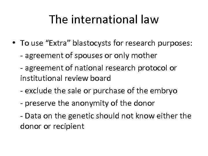 The international law • To use “Extra” blastocysts for research purposes: - agreement of