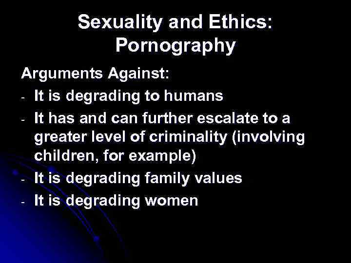 Sexuality and Ethics: Pornography Arguments Against: - It is degrading to humans - It