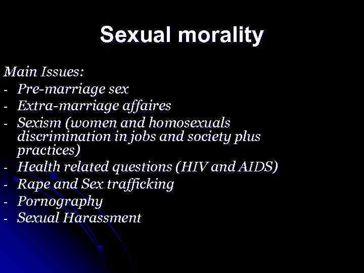 Sexual morality Main Issues: - Pre-marriage sex - Extra-marriage affaires - Sexism (women and